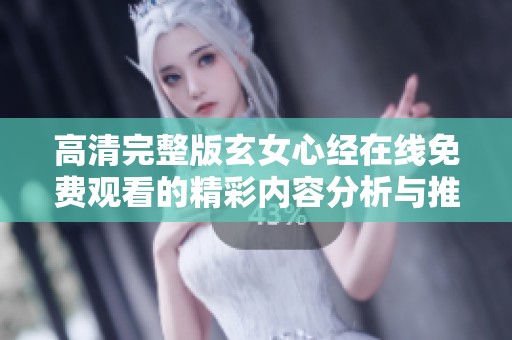 高清完整版玄女心经在线免费观看的精彩内容分析与推荐