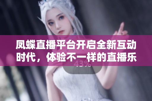 凤蝶直播平台开启全新互动时代，体验不一样的直播乐趣
