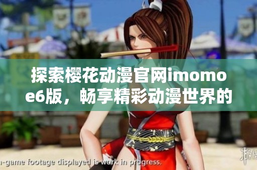 探索樱花动漫官网imomoe6版，畅享精彩动漫世界的新体验