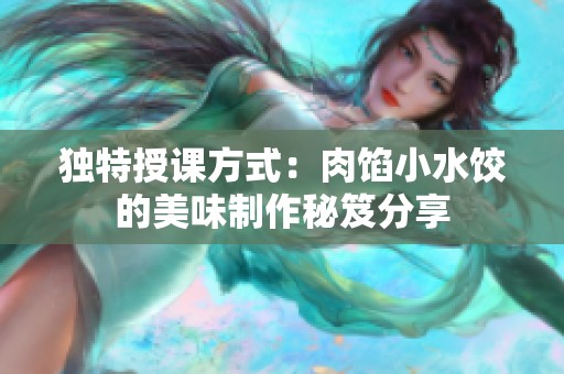独特授课方式：肉馅小水饺的美味制作秘笈分享