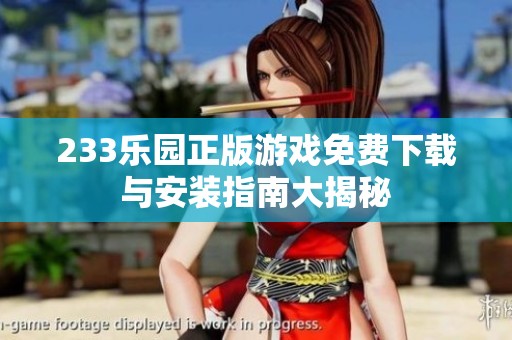 233乐园正版游戏免费下载与安装指南大揭秘