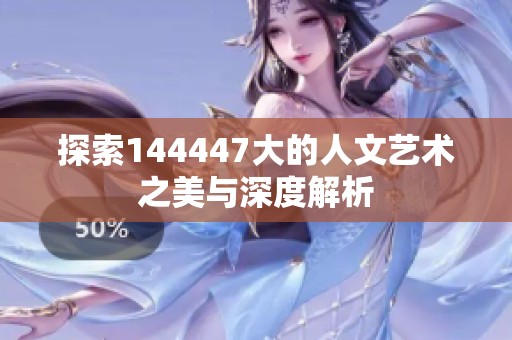 探索144447大的人文艺术之美与深度解析