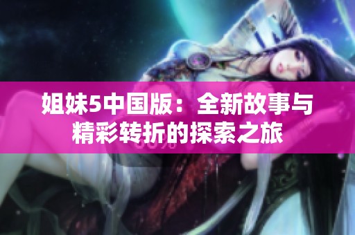 姐妹5中国版：全新故事与精彩转折的探索之旅