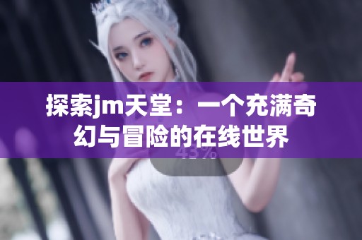 探索jm天堂：一个充满奇幻与冒险的在线世界