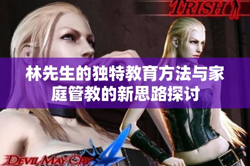 林先生的独特教育方法与家庭管教的新思路探讨
