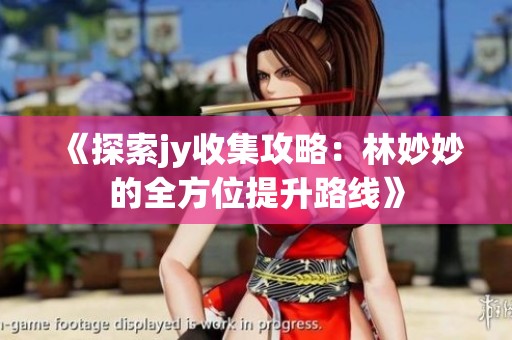 《探索jy收集攻略：林妙妙的全方位提升路线》