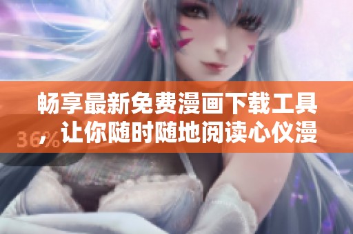 畅享最新免费漫画下载工具，让你随时随地阅读心仪漫画