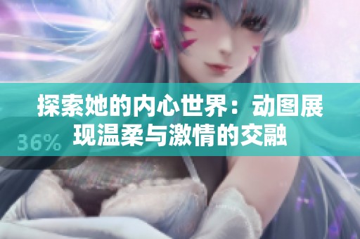 探索她的内心世界：动图展现温柔与激情的交融