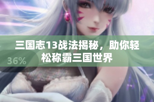 三国志13战法揭秘，助你轻松称霸三国世界