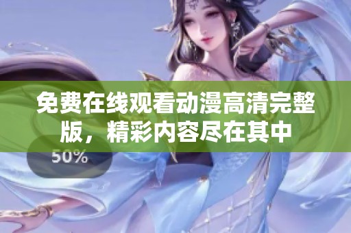 免费在线观看动漫高清完整版，精彩内容尽在其中