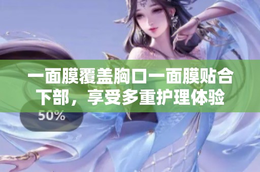 一面膜覆盖胸口一面膜贴合下部，享受多重护理体验