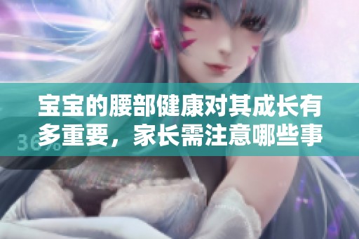 宝宝的腰部健康对其成长有多重要，家长需注意哪些事项
