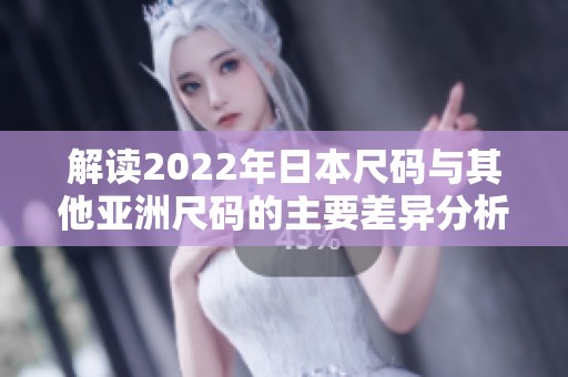 解读2022年日本尺码与其他亚洲尺码的主要差异分析