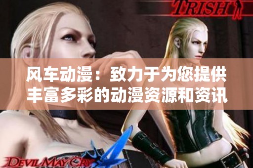 风车动漫：致力于为您提供丰富多彩的动漫资源和资讯