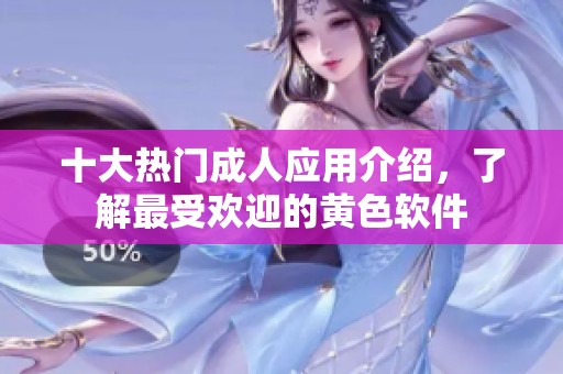 十大热门成人应用介绍，了解最受欢迎的黄色软件