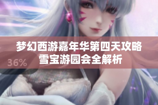 梦幻西游嘉年华第四天攻略 雪宝游园会全解析
