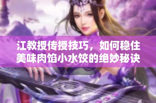江教授传授技巧，如何稳住美味肉馅小水饺的绝妙秘诀
