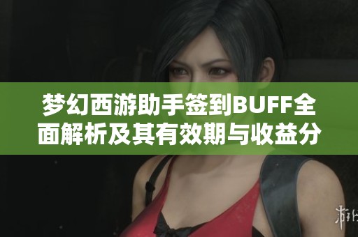 梦幻西游助手签到BUFF全面解析及其有效期与收益分析