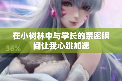 在小树林中与学长的亲密瞬间让我心跳加速