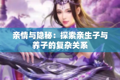 亲情与隐秘：探索亲生子与养子的复杂关系