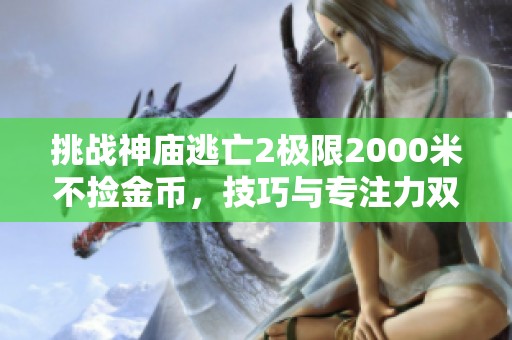 挑战神庙逃亡2极限2000米不捡金币，技巧与专注力双重考验