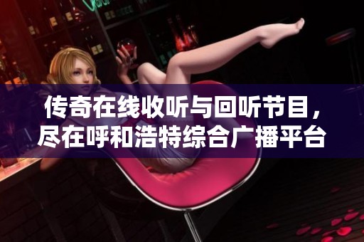 传奇在线收听与回听节目，尽在呼和浩特综合广播平台