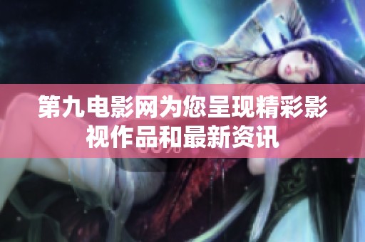 第九电影网为您呈现精彩影视作品和最新资讯