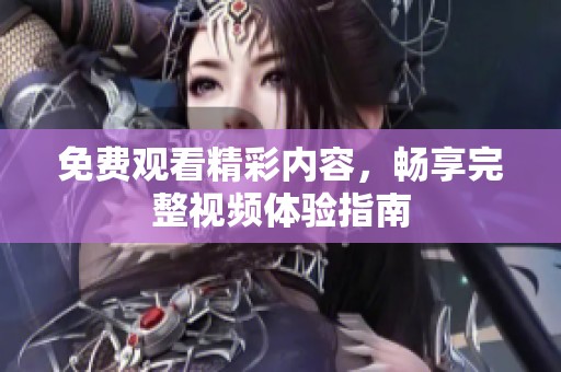 免费观看精彩内容，畅享完整视频体验指南