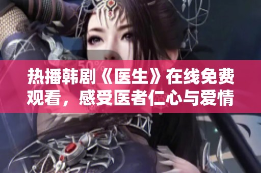 热播韩剧《医生》在线免费观看，感受医者仁心与爱情故事