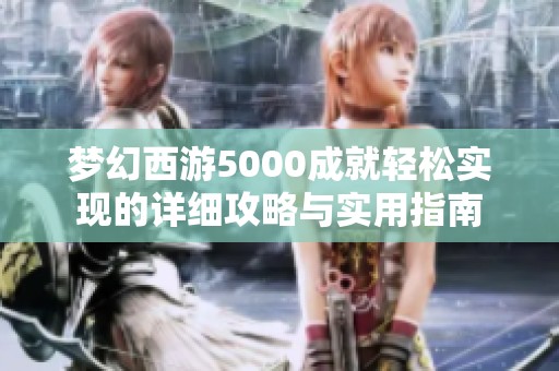 梦幻西游5000成就轻松实现的详细攻略与实用指南