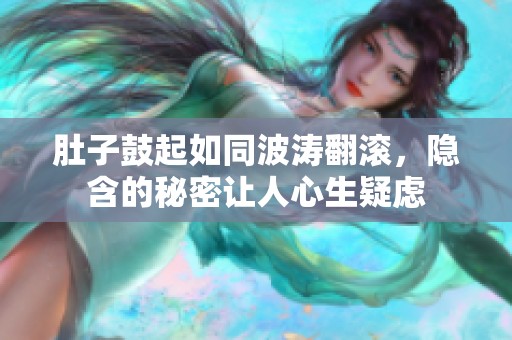肚子鼓起如同波涛翻滚，隐含的秘密让人心生疑虑