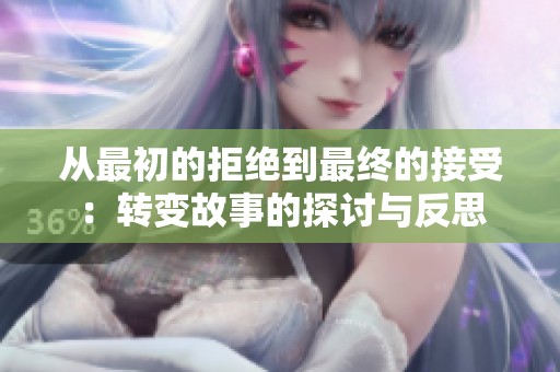 从最初的拒绝到最终的接受：转变故事的探讨与反思