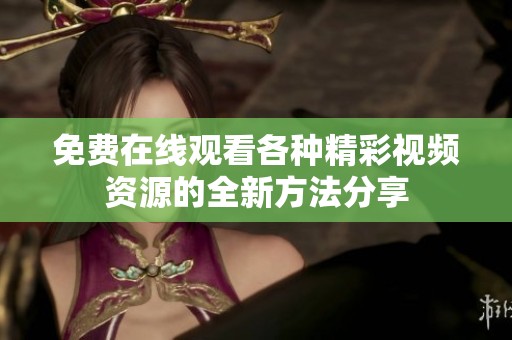 免费在线观看各种精彩视频资源的全新方法分享