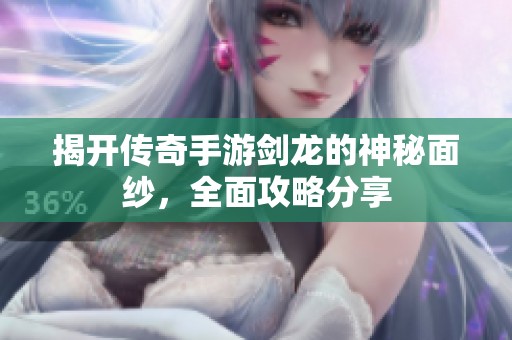 揭开传奇手游剑龙的神秘面纱，全面攻略分享