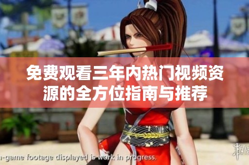 免费观看三年内热门视频资源的全方位指南与推荐
