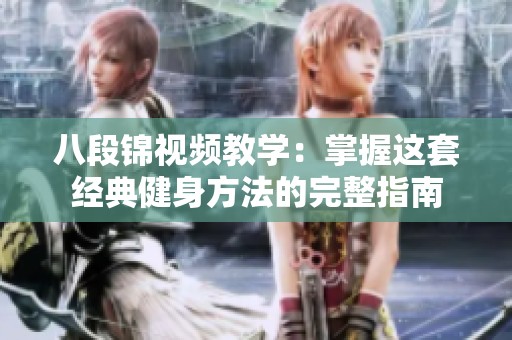 八段锦视频教学：掌握这套经典健身方法的完整指南