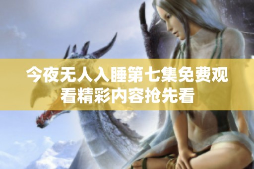 今夜无人入睡第七集免费观看精彩内容抢先看