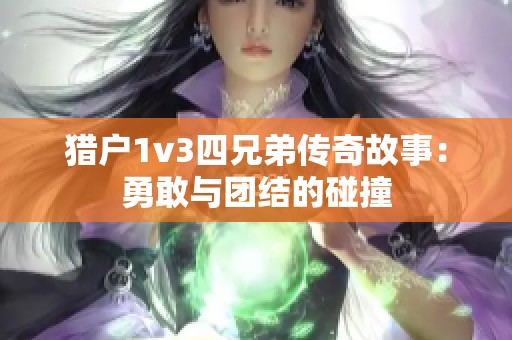 猎户1v3四兄弟传奇故事：勇敢与团结的碰撞