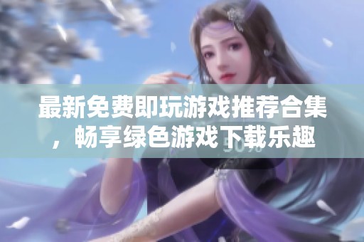 最新免费即玩游戏推荐合集，畅享绿色游戏下载乐趣