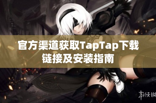 官方渠道获取TapTap下载链接及安装指南 官方渠道获取TapTap下载链接及安装指南