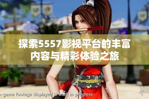 探索5557影视平台的丰富内容与精彩体验之旅
