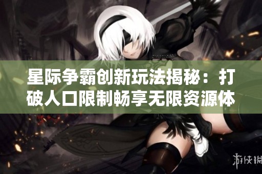星际争霸创新玩法揭秘：打破人口限制畅享无限资源体验