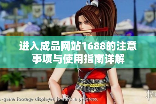 进入成品网站1688的注意事项与使用指南详解