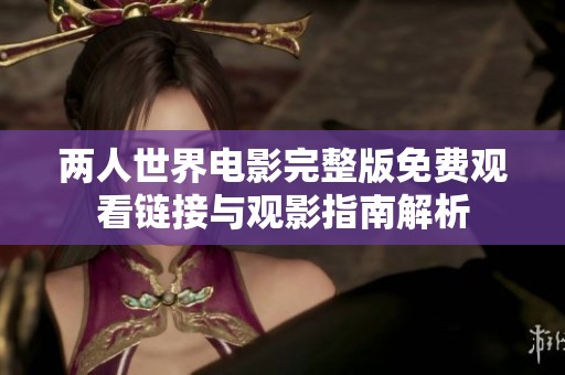 两人世界电影完整版免费观看链接与观影指南解析