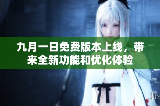 九月一日免费版本上线，带来全新功能和优化体验