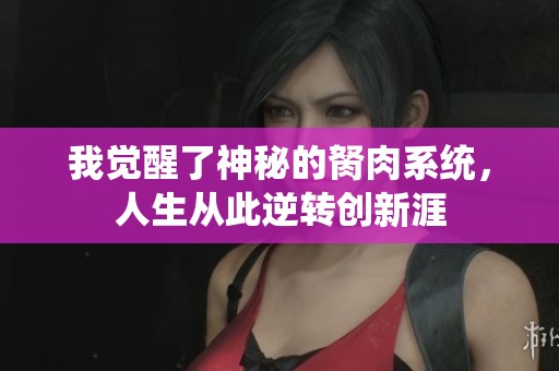 我觉醒了神秘的胬肉系统，人生从此逆转创新涯