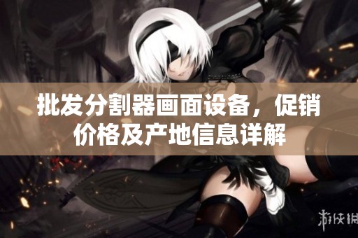 批发分割器画面设备，促销价格及产地信息详解