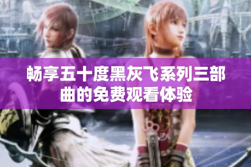 畅享五十度黑灰飞系列三部曲的免费观看体验