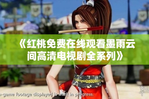 《红桃免费在线观看墨雨云间高清电视剧全系列》