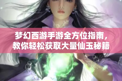 梦幻西游手游全方位指南，教你轻松获取大量仙玉秘籍